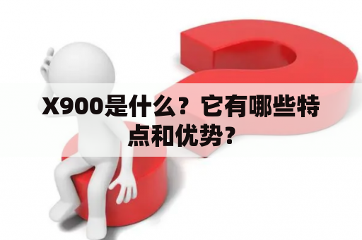 X900是什么？它有哪些特点和优势？