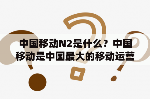 中国移动N2是什么？中国移动是中国最大的移动运营商之一，其推出的N2产品则是一个智能化的物联网终端设备。N2设备主要用于室内环境下的物联网连接和数据传输，该设备采用了多种通信技术，包括Wifi、蓝牙、4G等。此外，N2还可以通过手机app实现远程控制和数据监测。N2的诸多功能已经得到了广泛的应用，如智能家居、智慧医疗、智慧城市等领域。