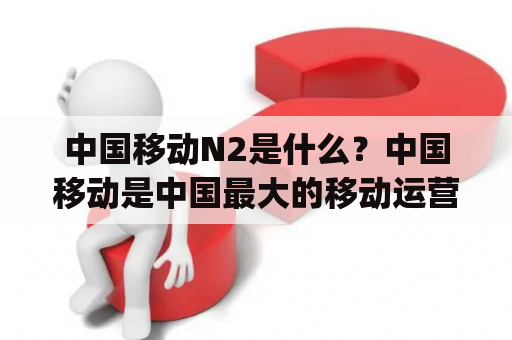 中国移动N2是什么？中国移动是中国最大的移动运营商之一，其推出的N2产品则是一个智能化的物联网终端设备。N2设备主要用于室内环境下的物联网连接和数据传输，该设备采用了多种通信技术，包括Wifi、蓝牙、4G等。此外，N2还可以通过手机app实现远程控制和数据监测。N2的诸多功能已经得到了广泛的应用，如智能家居、智慧医疗、智慧城市等领域。