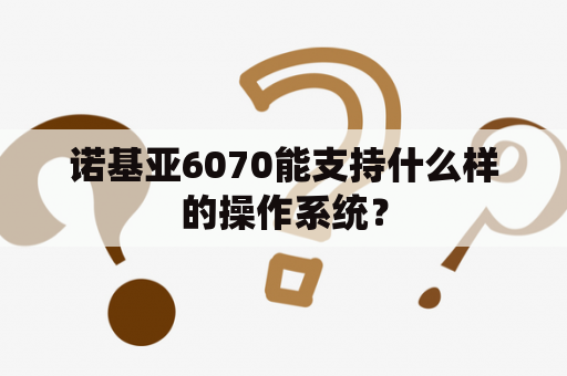 诺基亚6070能支持什么样的操作系统？