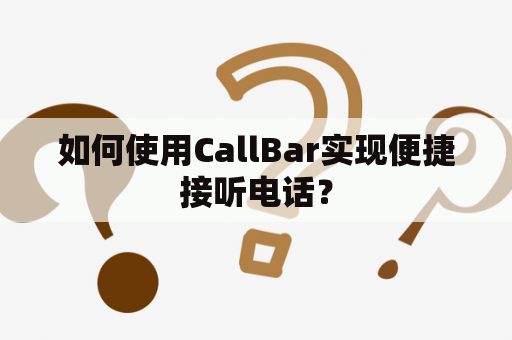 如何使用CallBar实现便捷接听电话？