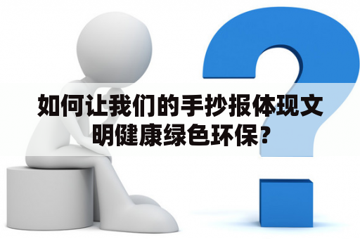 如何让我们的手抄报体现文明健康绿色环保？