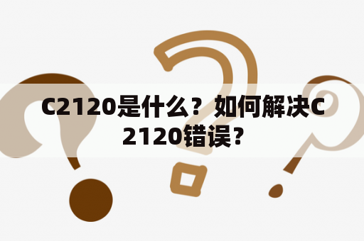 C2120是什么？如何解决C2120错误？