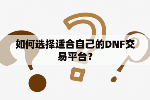 如何选择适合自己的DNF交易平台？