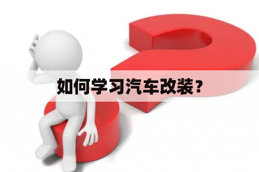 如何学习汽车改装？