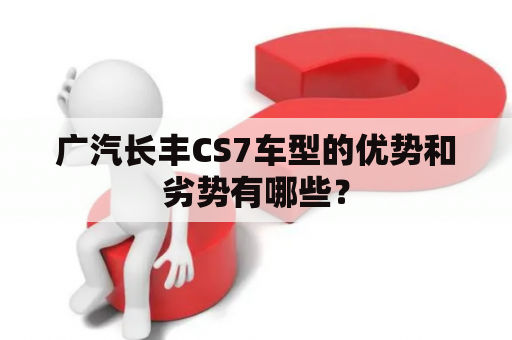 广汽长丰CS7车型的优势和劣势有哪些？