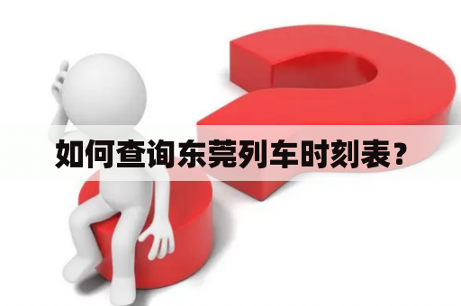 如何查询东莞列车时刻表？