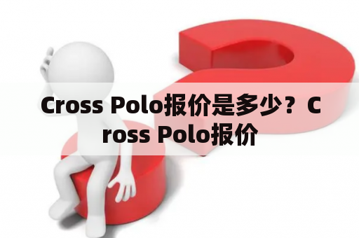 Cross Polo报价是多少？Cross Polo报价