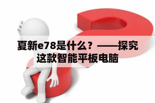 夏新e78是什么？——探究这款智能平板电脑
