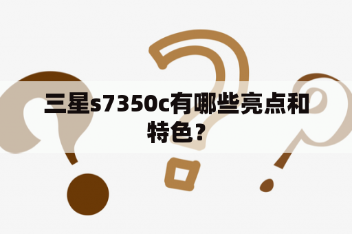 三星s7350c有哪些亮点和特色？