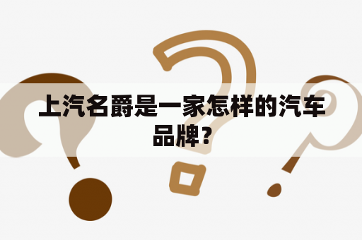 上汽名爵是一家怎样的汽车品牌？