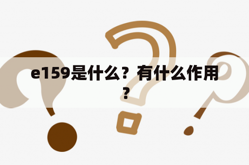 e159是什么？有什么作用？