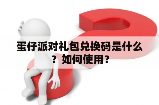 蛋仔派对礼包兑换码是什么？如何使用？