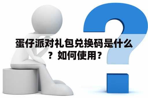 蛋仔派对礼包兑换码是什么？如何使用？