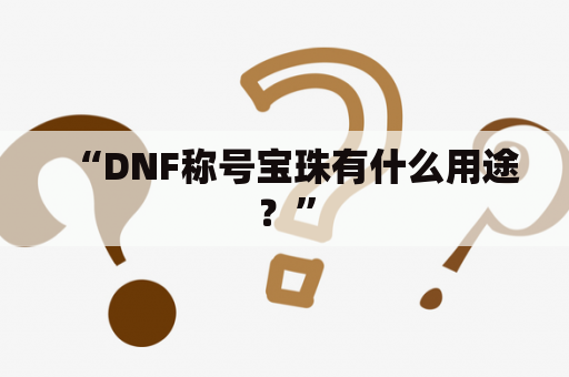 “DNF称号宝珠有什么用途？”