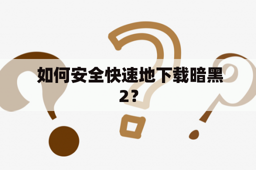  如何安全快速地下载暗黑2？
