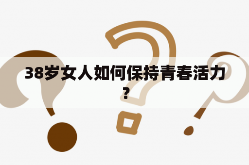 38岁女人如何保持青春活力？