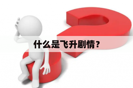 什么是飞升剧情？