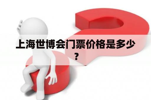 上海世博会门票价格是多少？
