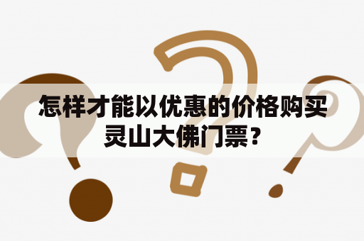怎样才能以优惠的价格购买灵山大佛门票？