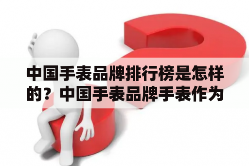 中国手表品牌排行榜是怎样的？中国手表品牌手表作为人们日常生活中不可或缺的配饰品之一，已经成为了时尚的一部分。随着国内手表品牌的逐渐发展壮大，越来越多的消费者开始关注中国手表品牌排行榜。下面我们就来看看目前国内手表品牌排名的情况。