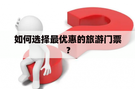 如何选择最优惠的旅游门票？