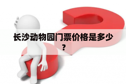 长沙动物园门票价格是多少？