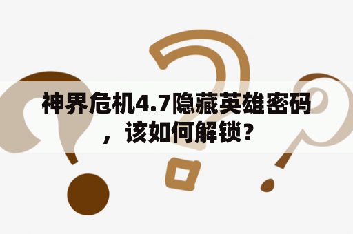 神界危机4.7隐藏英雄密码，该如何解锁？