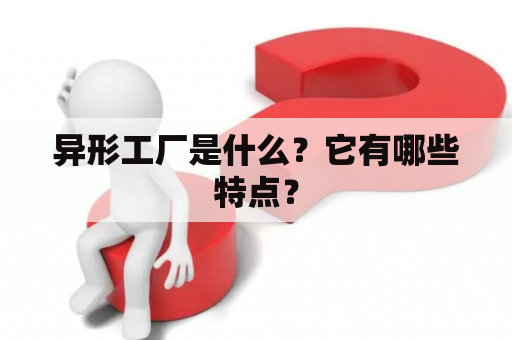 异形工厂是什么？它有哪些特点？