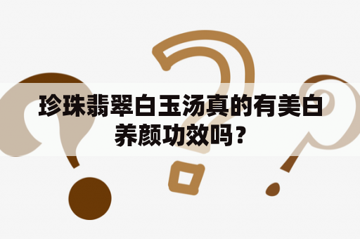 珍珠翡翠白玉汤真的有美白养颜功效吗？