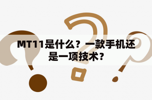 MT11是什么？一款手机还是一项技术？