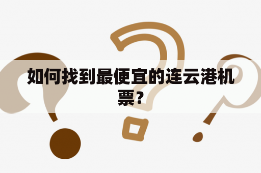 如何找到最便宜的连云港机票？