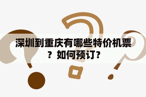 深圳到重庆有哪些特价机票？如何预订？