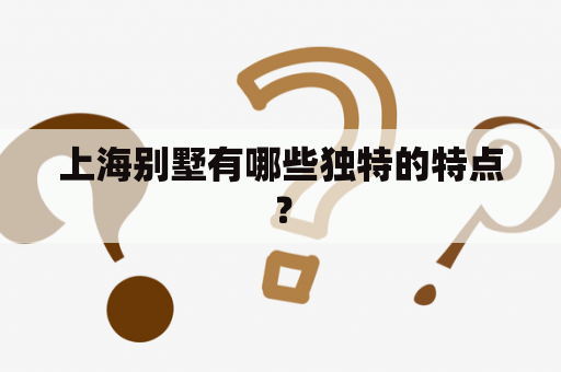上海别墅有哪些独特的特点？