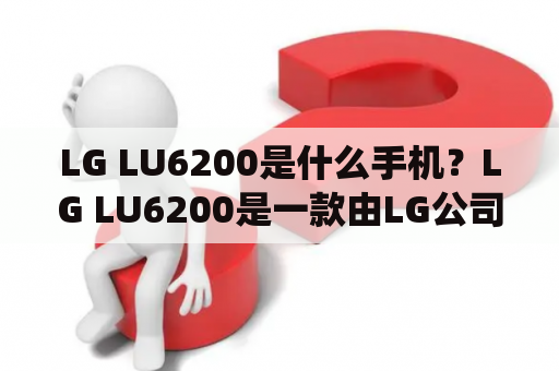 LG LU6200是什么手机？LG LU6200是一款由LG公司推出的智能手机，搭载Android操作系统，具有强大的性能和高清晰的屏幕。以下是LG LU6200的详细描述：