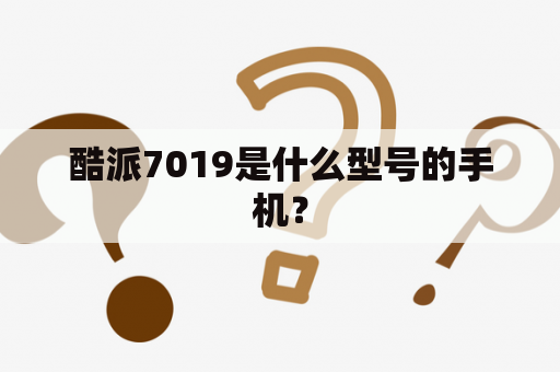 酷派7019是什么型号的手机？