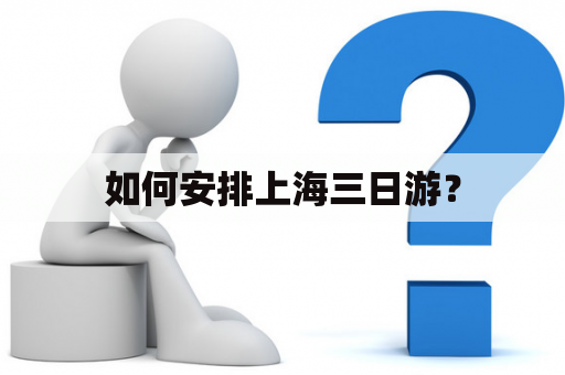 如何安排上海三日游？