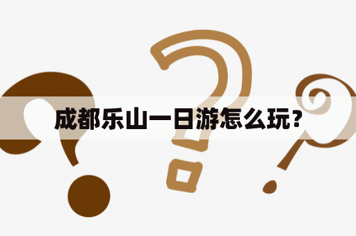 成都乐山一日游怎么玩？