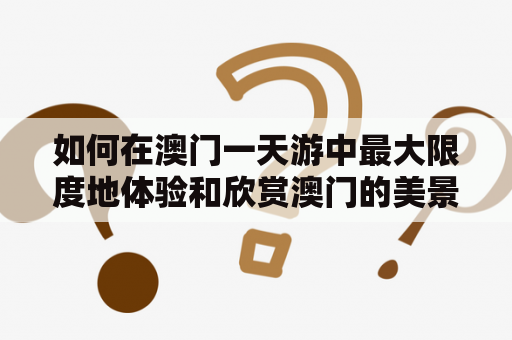 如何在澳门一天游中最大限度地体验和欣赏澳门的美景？