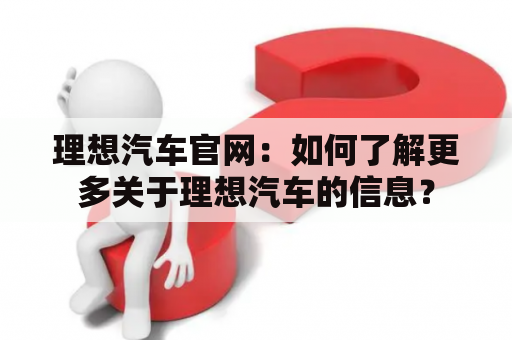 理想汽车官网：如何了解更多关于理想汽车的信息？