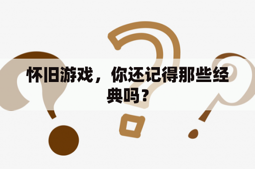 怀旧游戏，你还记得那些经典吗？