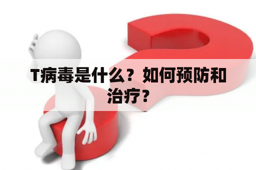 T病毒是什么？如何预防和治疗？
