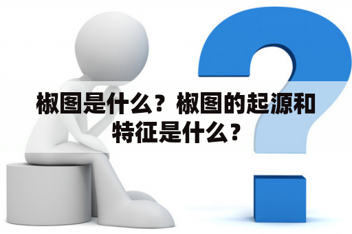 椒图是什么？椒图的起源和特征是什么？