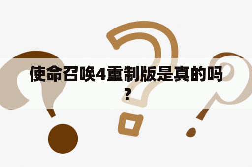 使命召唤4重制版是真的吗？