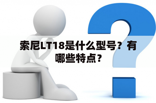 索尼LT18是什么型号？有哪些特点？