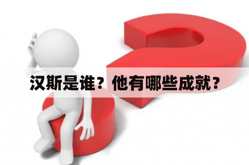 汉斯是谁？他有哪些成就？