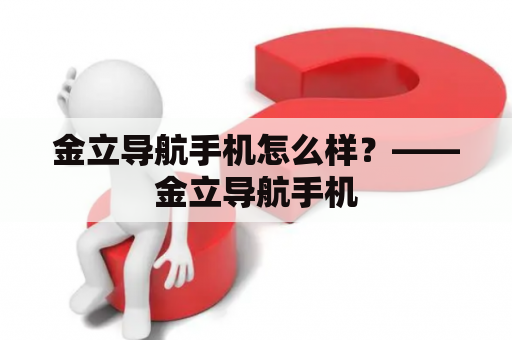 金立导航手机怎么样？——金立导航手机