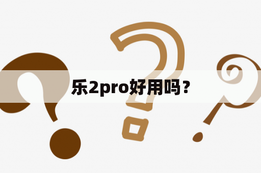 乐2pro好用吗？