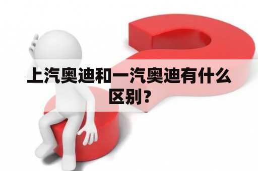 上汽奥迪和一汽奥迪有什么区别？