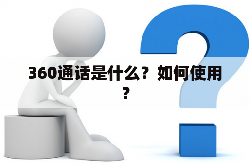360通话是什么？如何使用？